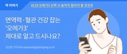[약 이야기]면역력·혈관 건강 잡는 ＇오메가3＇ 제대로 알고 드시나요?