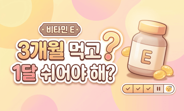 비타민 E, 3개월 먹었으면 1달은 쉬어야 한다?