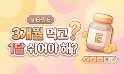 비타민E, 3개월 먹었으면 1달은 쉬어야 한다?