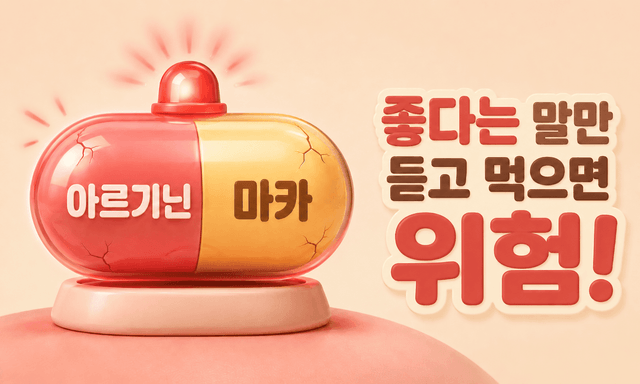 아르기닌&마카, 좋다는 사람 말만 듣고 그냥 먹으면 위험합니다